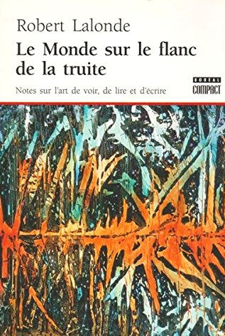 Le Monde sur le flanc de la truite : Notes sur l'Art de voir, de lire et d'écrire - Robert Lalonde