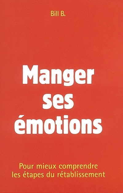 Manger ses émotions : Pour mieux comprendre les étapes du rétablissement - Bill B.