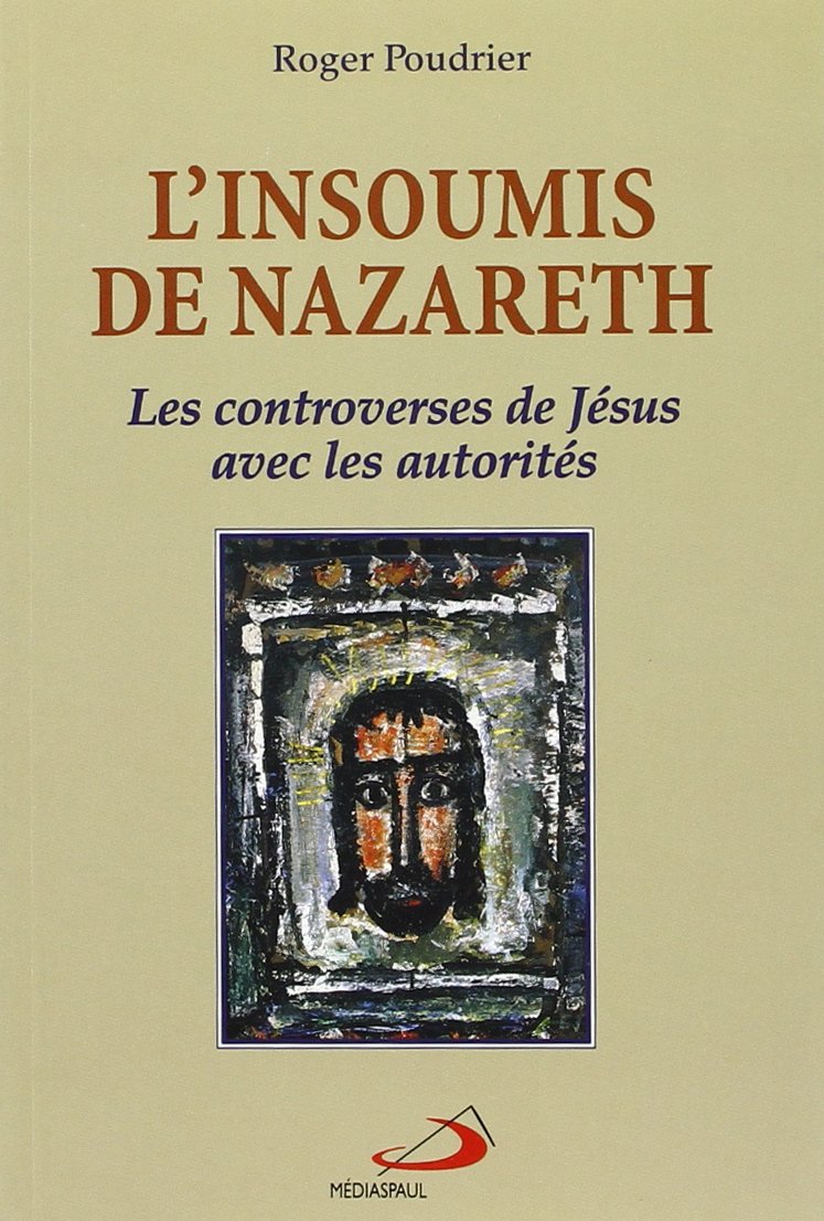 Livre ISBN 2894201613 L'insoumis de Nazareth : Les controverses de Jésus avec les autorités (Roger Poudrier)