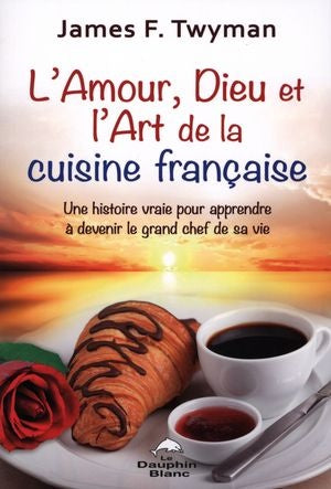 Livre L'amour, Dieu et l'art de la cuisine française : une histoire vraie pour apprendre à deveni...