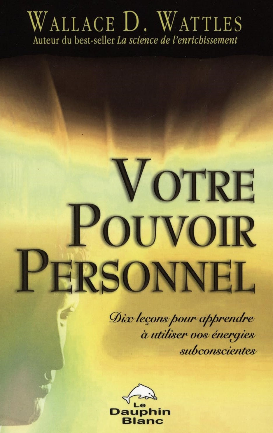 Votre pouvoir personnel : Dix leçons pour apprendre à utiliser vos énergies - Wallace D. Wattles