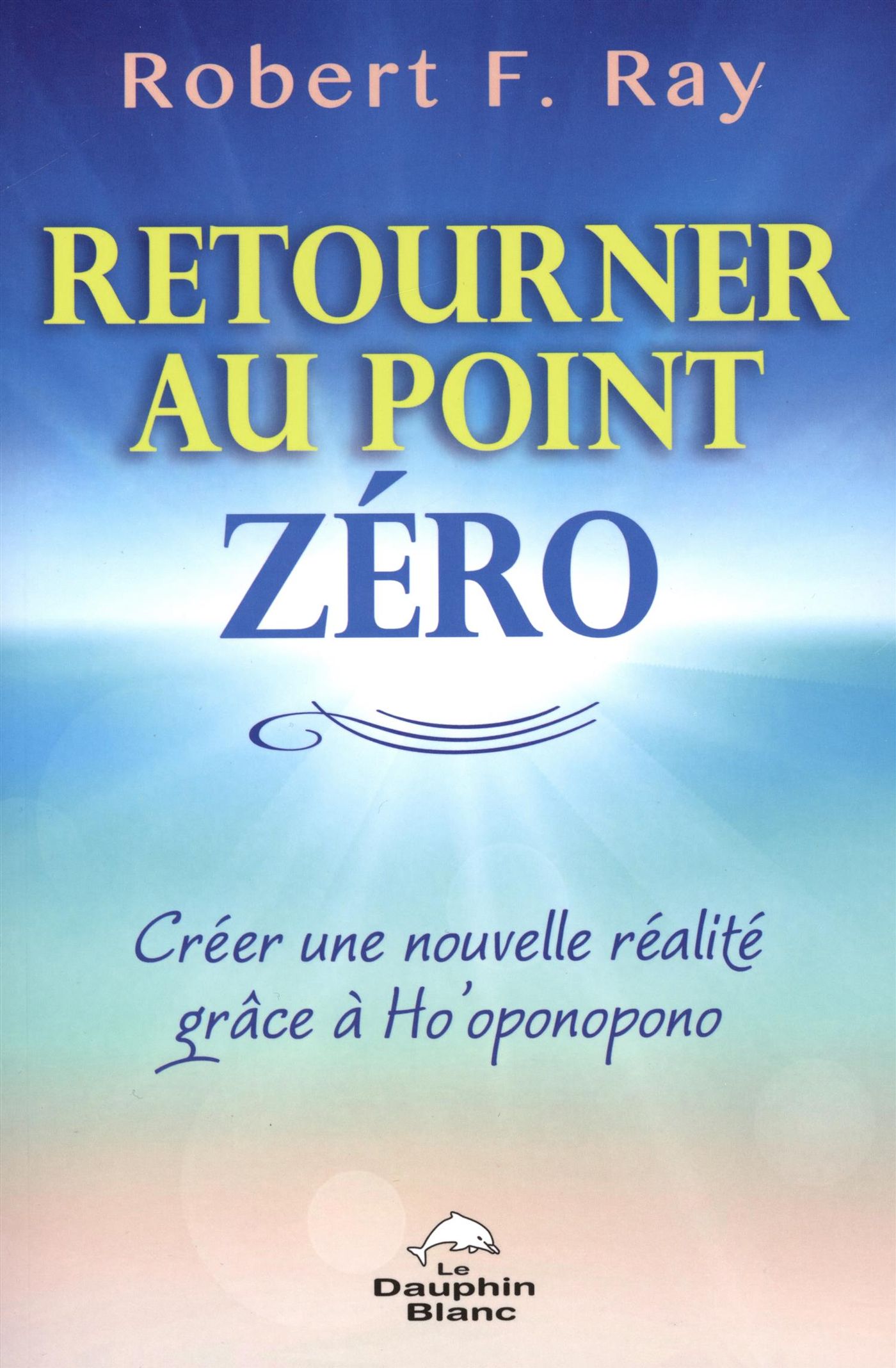 Livre Retourner au point zéro : Créer une nouvelle réalité grâce à Ho'oponopono - Robert F. Ray (...