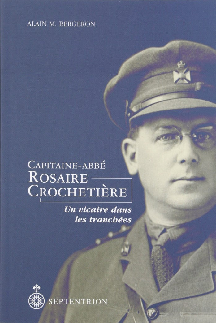 Capitaine-Abbé Rosaire Crochetière : Un vicaire dans les tranchées - Alain M. Bergeron