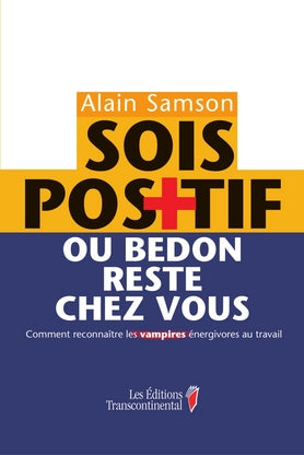 Sois positif : Ou bedon reste chez vous! : Comment reconnaître les vampires énergivores au travail - Alain Samson