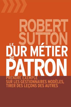 Livre ISBN  Le dur métier de patron : Prendre exemple sur les gestionnaires modèles, tirer des leçons des autres (Robert Sutton)