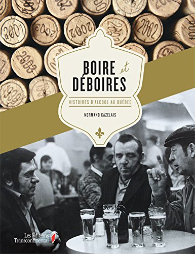 Boire et déboires : Histoires d'alcool au Québec - Normand Cazelais