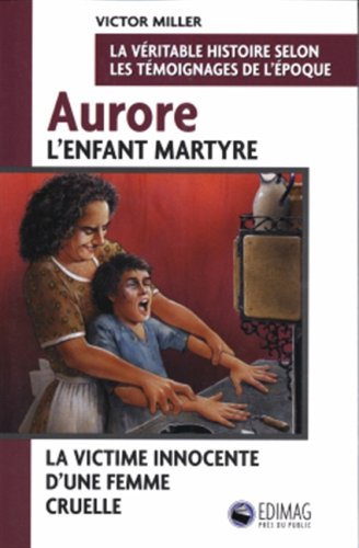 Aurore l'enfant martyre : La victime innocente d'une femme cruelle - Victor Miller