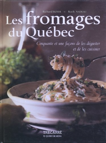 Les fromages du Québec : Cinquante et une façons de les déguster et de les cuisiner - Richard Bizier