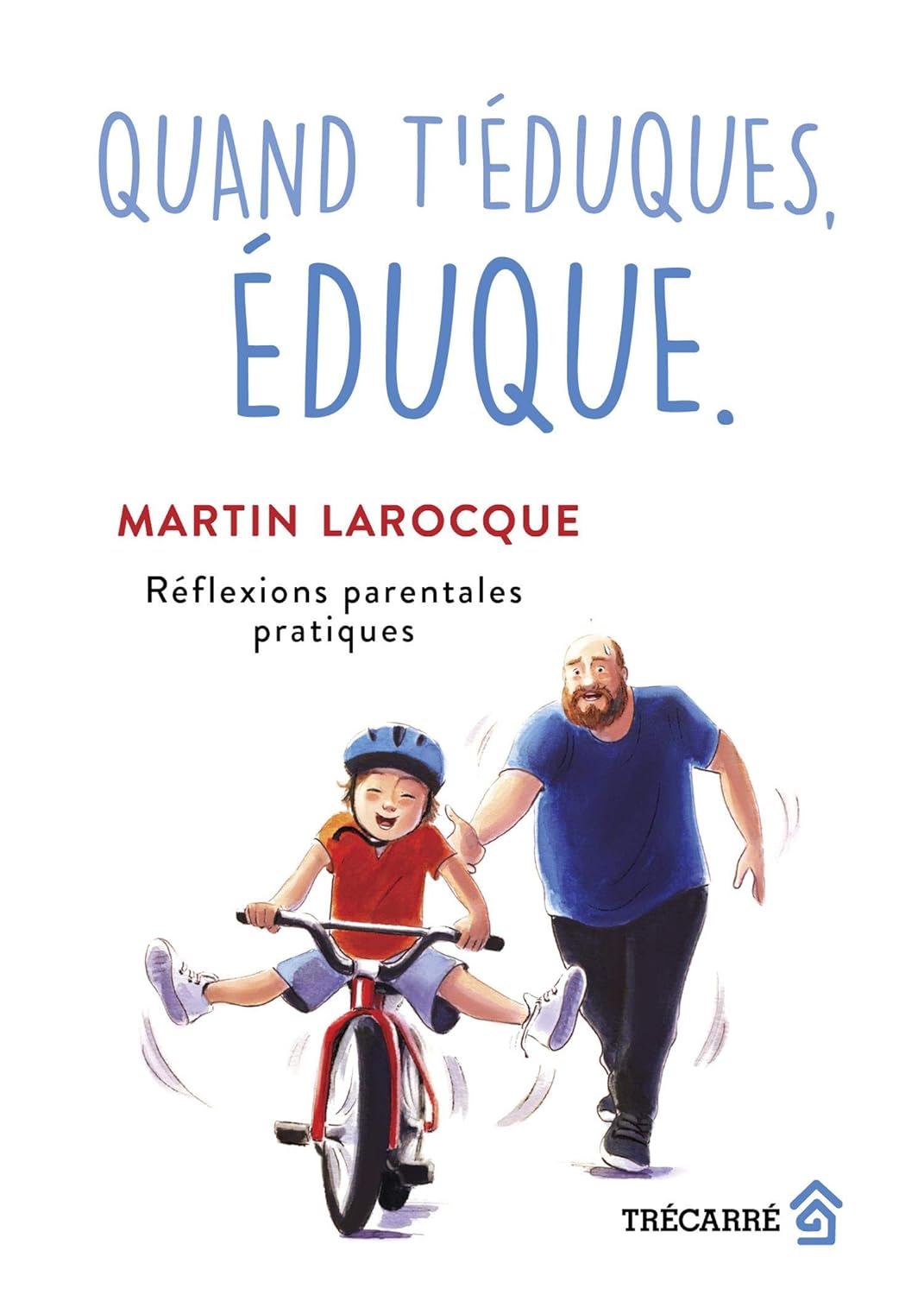 Quand t'éduques, éduque.: Réflexions parentales pratiques - Martin Larocque