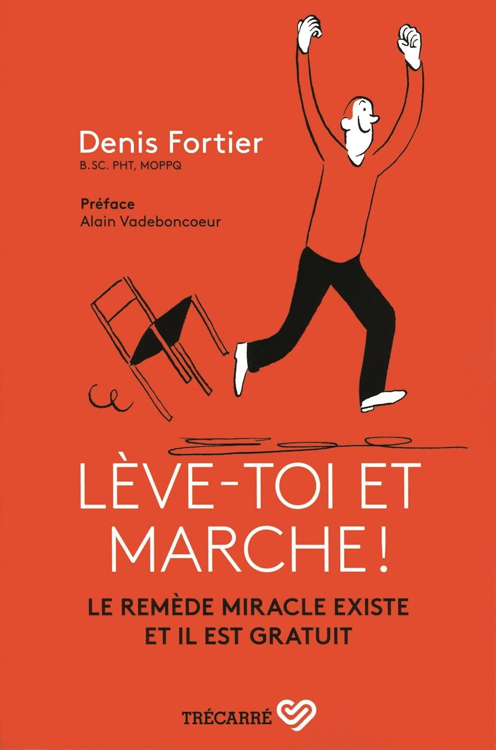 Lève-toi et marche! : Le remède miracle existe et il est gratuit - Denis Fortier