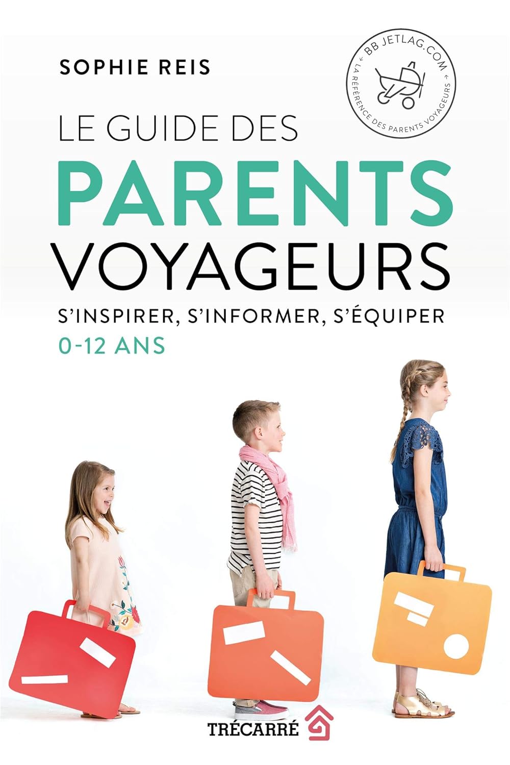 Le guide des parents voyageurs : S'inspirer, s'informer, s'équiper, 0-12 ans - Sophie Reis