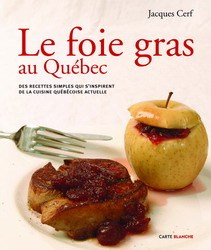 Le foie gras au Québec : Des recettes simples qui s'inspirent de la cuisine québécoise actuelle - Jacques Cerf