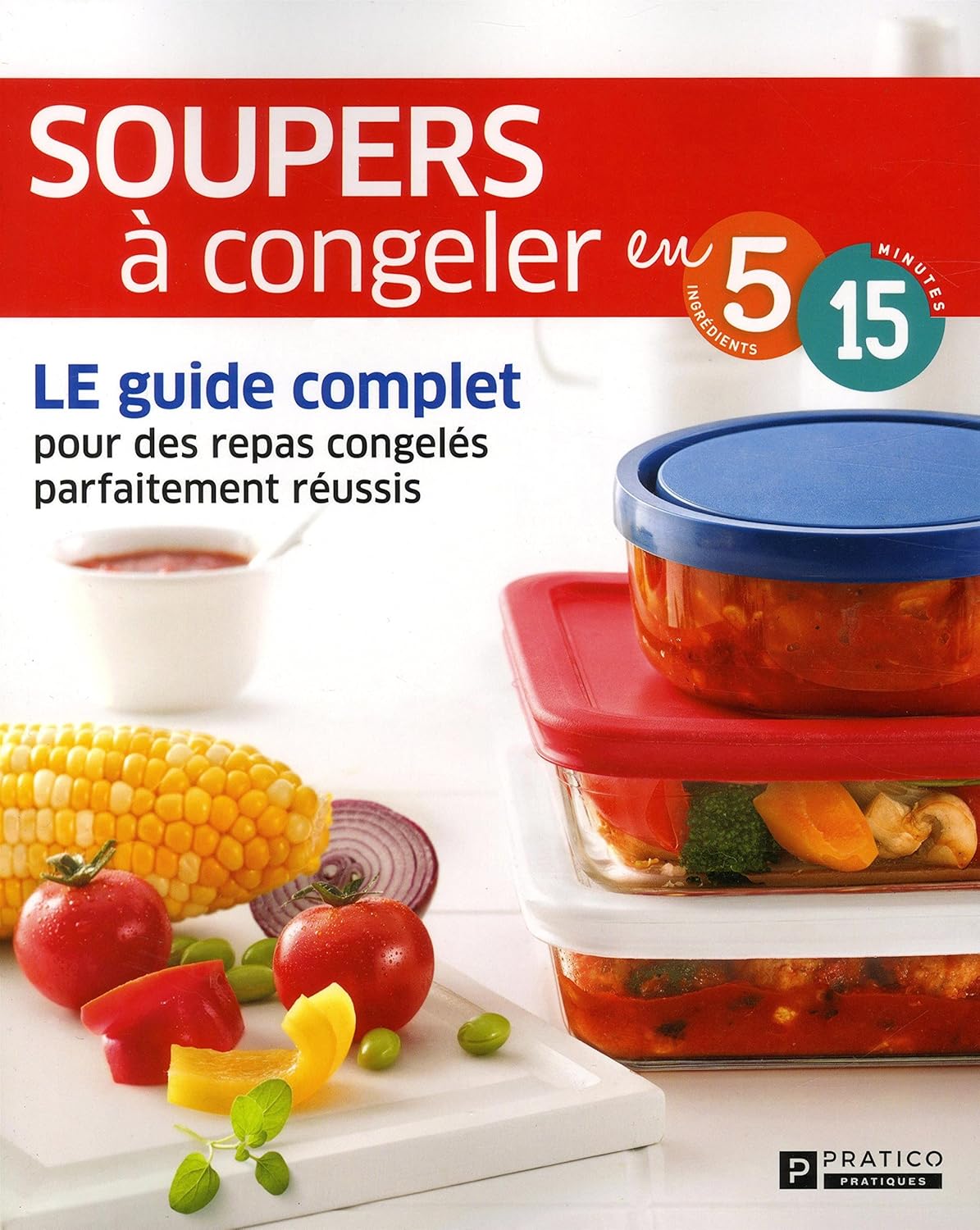 Soupers à congeler en 5 ingrédients, 15 minutes: Le guide complet pour des repas congelés parfaitement réussis - Caty Bérubé