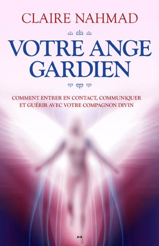Votre ange gardien : Comment entrer en contact, communiquer et guérir avec votre compagnon divin - Claire Nahmad