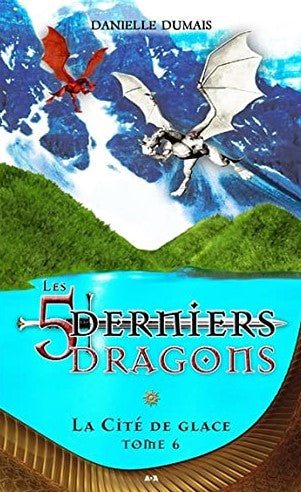 Les 5 derniers dragons # 6 : La Cité de glace - Danielle Dumais