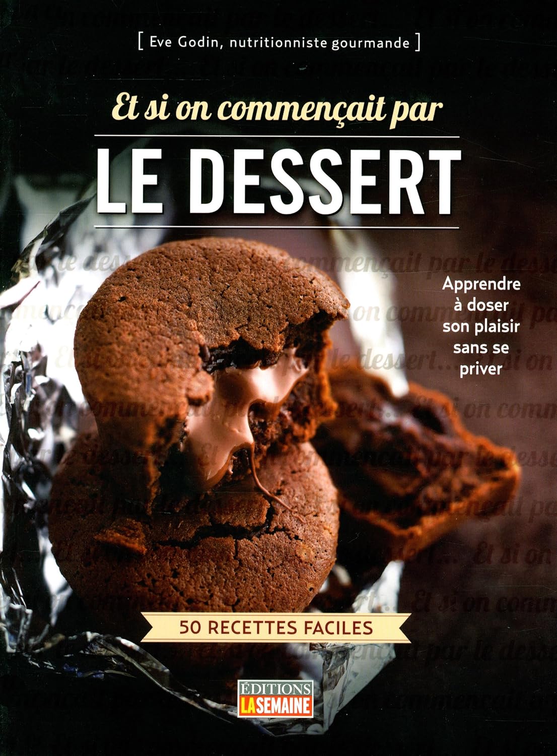 Et si on commençait par le dessert : 50 recettes faciles - Eve Godin