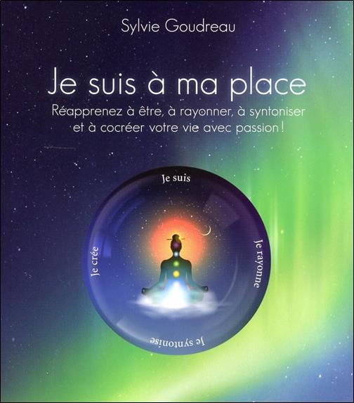 Je suis à ma place (avec Cd audio) : Réapprenez à être, à rayonner, à syntoniser et à cocréer votre vie avec passion! - Sylvie Goudreau