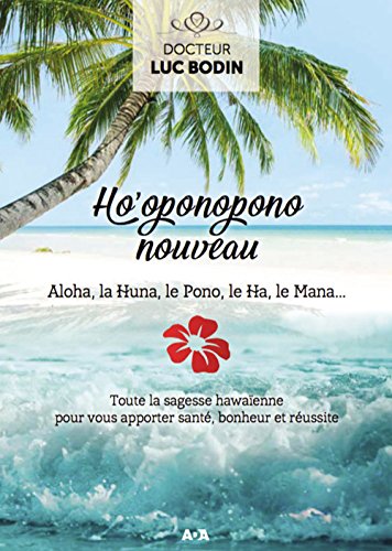 Ho'oponopono nouveau : Aloha, la HUna, le Pono, le Ha, le Mana... : Toute la sagesse hawaïenne pour vous apporter santé, bonheur et réussite - Dr Luc Bonin