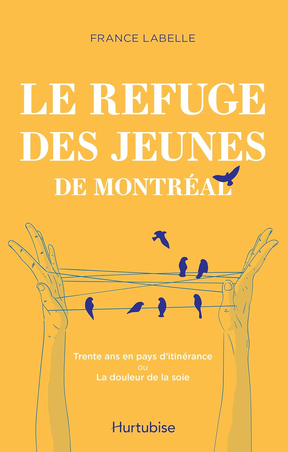 Le refuge des jeunes de Montréal : Trente ans en pays d'itinérance ou La douleur de la soie - France Labelle