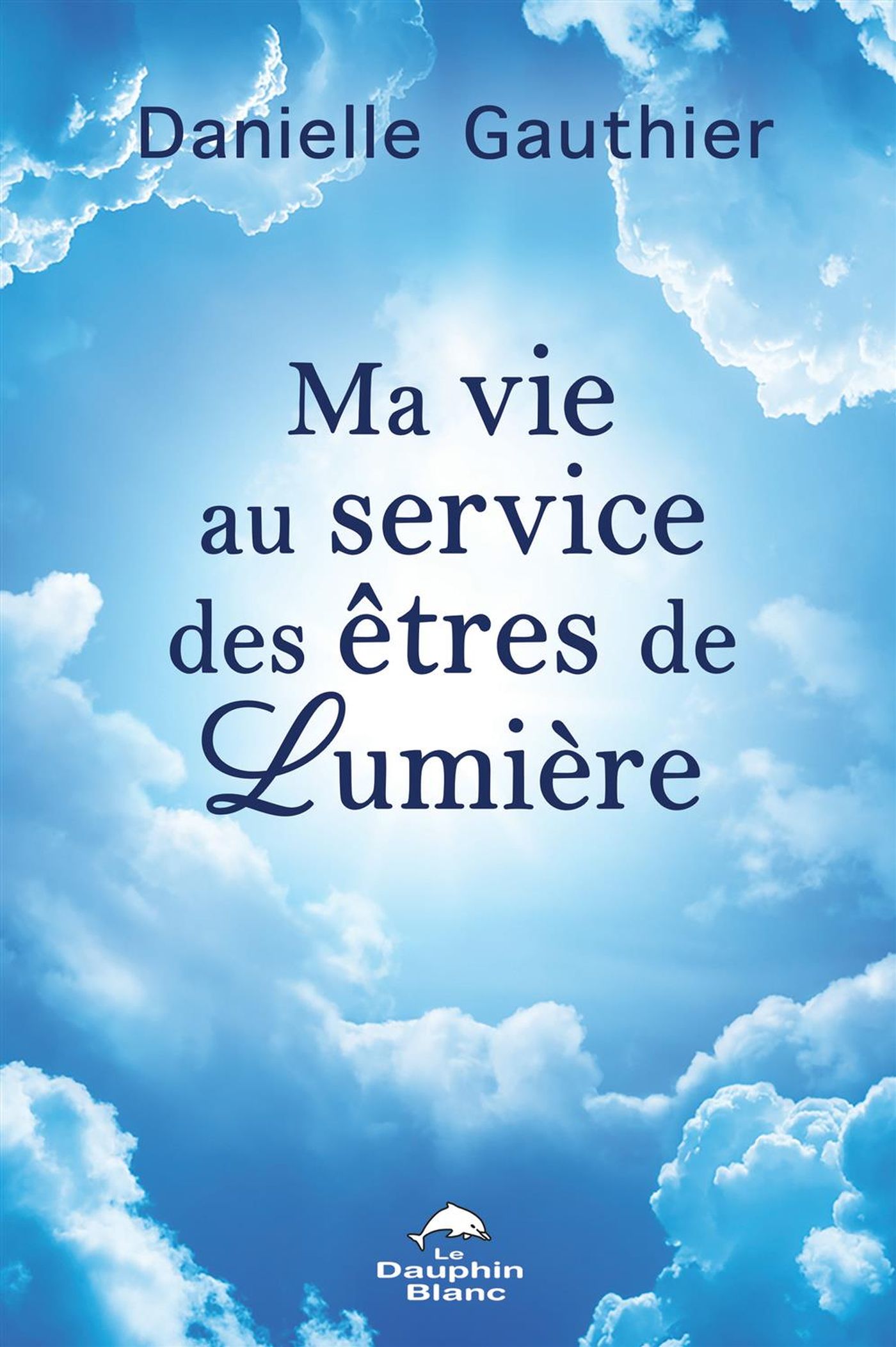 Ma vie au service des êtres de lumière - Danielle Gauthier