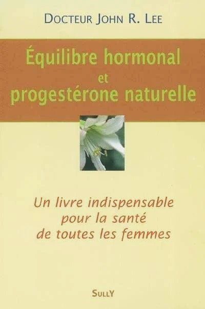 Équilibre hormonal et progesterone naturelle : Un livre indispensable pour la santé de toutes les femmes - Dr John R. Lee