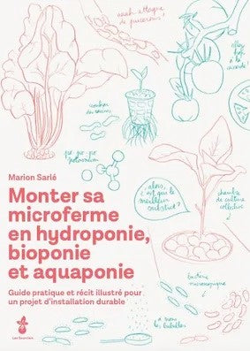 Monter sa microferme en hydroponie, bioponie et aquaponie : Guide pratique et récit illustré pour un projet d'installation durable - Marion Sarlé