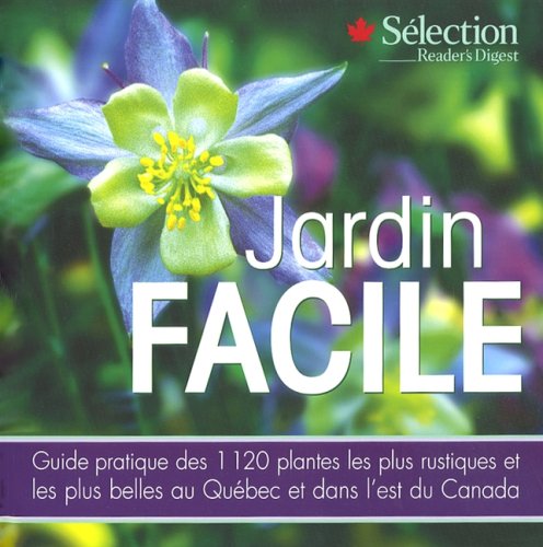 Jardin facile : guide pratique des 1120 plantes les plus rustiques et les plus belles au Québec et dans l'est du Canada
