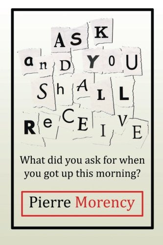 Livre ISBN 1482851512 Ask and You Shall Receive: What did you ask for when you got up this morning? (Pierre Morency)