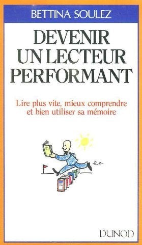 Devenir un lecteur performant : Lire plus vite, mieux comprendre et bien utiliser sa mémoire - Bettina Soulez