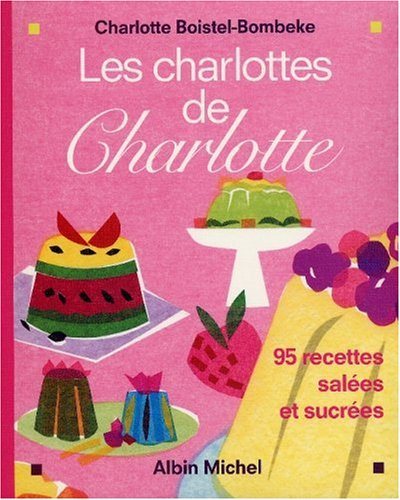 Les Charlottes de Charlotte: 95 recettes salées et sucrées - Charlotte Boistel-Bomeke