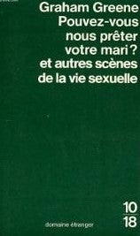 Pouvez-vous nous preter votre mari ? et autres scènes de la vie sexuelle - Graham Greene