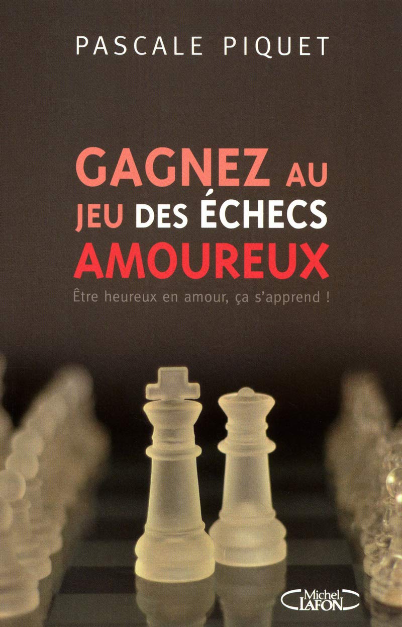 Gagnez au jeu des échecs amoureux : ëtre heureux en amour, ça s'apprend ! - Pascale Piquet