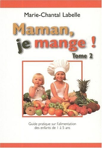 Maman, je mange! # 2 : Maman, je mange ! Tome II: Guide pratique pour l'alimentation des tout-petits de 1 à 5 ans - Marie-Chantal Labelle