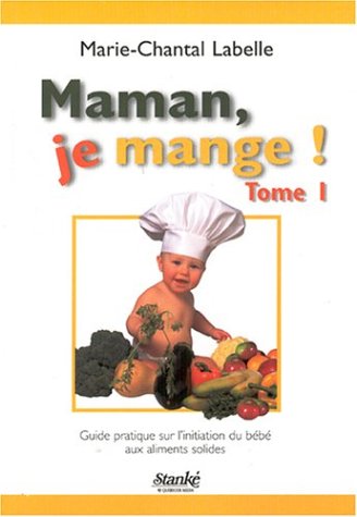 Maman, je mange! # 1 : Guide pratique sur l'initiation du bébé aux aliments solides - Marie-Chantal Labelle