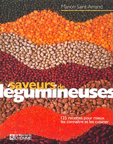 Saveurs de légumineuses: 125 recettes pour mieux les connaître et les cuisiner - Manon Saint-Armand