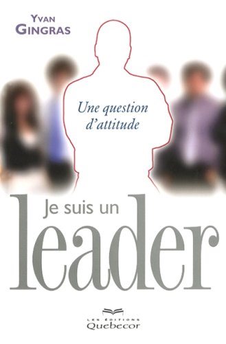 Je suis un leader: Une question d'attitude - Yvan Gingras