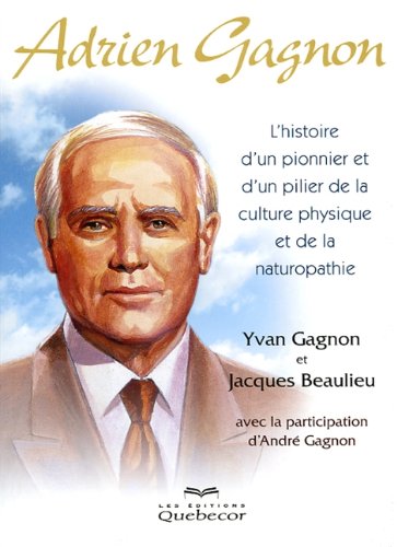 L'histoire du pionnier et d'un pilier de la culture physique et de la naturopathie - Adrien Gagnon