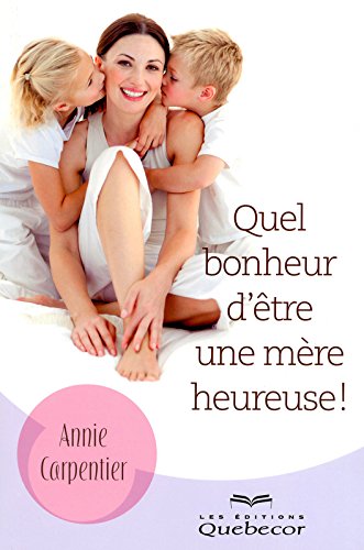 Livre ISBN 2764015798 Quel bonheur d'être une mère heureuse !: Secrets de mamans pour encore plus de bonheur (Annie Carpentier)