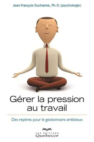 Livre ISBN 2764017758 Gérer la pression au travail : Des repères pour le gestionnaire ambitieux (Jean-François Ducharme)