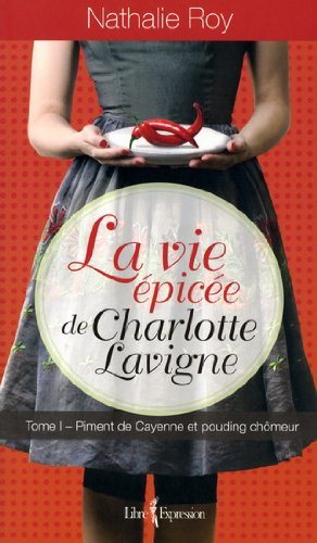 La vie épicée de Charlotte Lavigne # 1 : Piment de Cayenne et pouding chômeur - Nathalie Roy