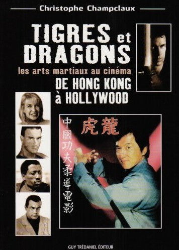 Tigres et dragons : Les arts martiaux au cinéma, de Hong Kong à Hollywood - Christophe Champclaux