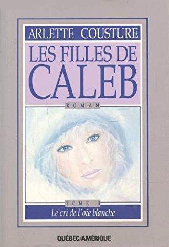 Les Filles de Caleb # 2 : Le cri de l'oie blanche - Arlette Cousture