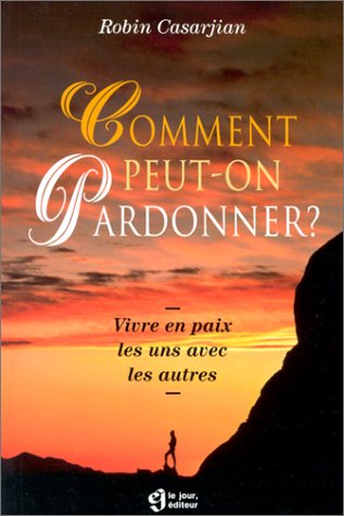 Comment peut-on pardonner ? Vivre en paix les uns avec les autres - Robin Casarjian