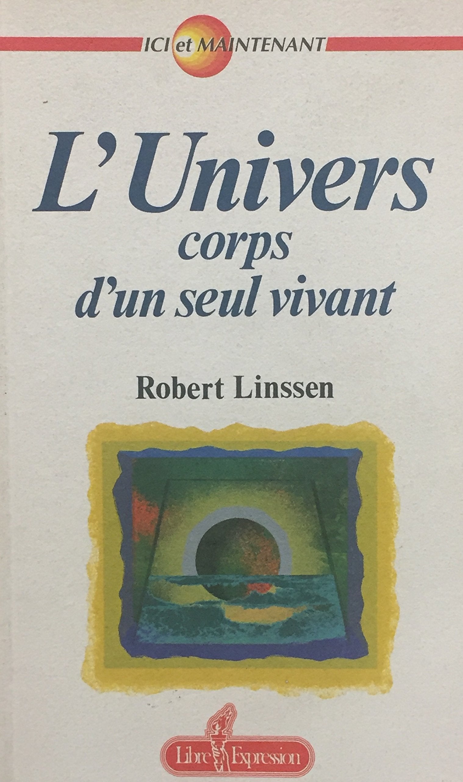 Livre ISBN 2891114043 Ici et maintenant : L'Univers : corps vivant d'un seul vivant (Robert Linssen)