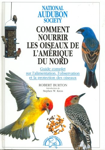 Comment nourrir les oiseaux de l'Amérique du Nord : guide complet sur l'alimentation, l'observation et la protection des oiseaux - Robert Burton