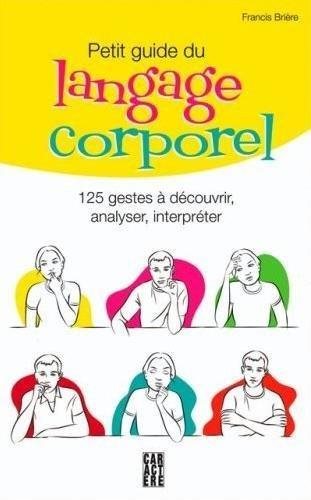 Petit guide du language corporel : 125 gestes à découvrir, analyser, interpréter - Françis Brière