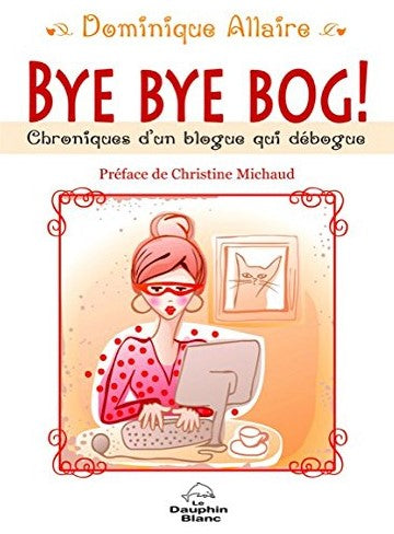 Bye Bye Bog! : Chroniques d'un blogue qui débogue - Dominique Allaire