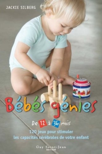 Bébés génies de 12 à 36 mois : 120 jeux pour stimuler les capacités cérébrales de votre enfant - Jackie Silberg
