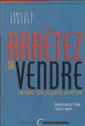 Livre ISBN 2894721501 Entreprendre : Arrêtez de vendre : laissez vos clients acheter (Camille Dé Roberge)