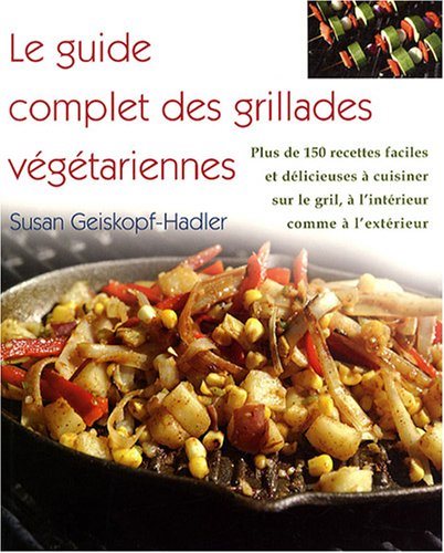 Livre ISBN 2895655383 Le guide complet des grillades végétariennes : plus de 150 recettes faciles et délicieuses à cuisiner sur le grill, à l'intérieur comme à l'extérieur (Susan Geiskopf-Hadler)